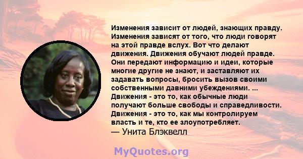 Изменения зависит от людей, знающих правду. Изменения зависят от того, что люди говорят на этой правде вслух. Вот что делают движения. Движения обучают людей правде. Они передают информацию и идеи, которые многие другие 