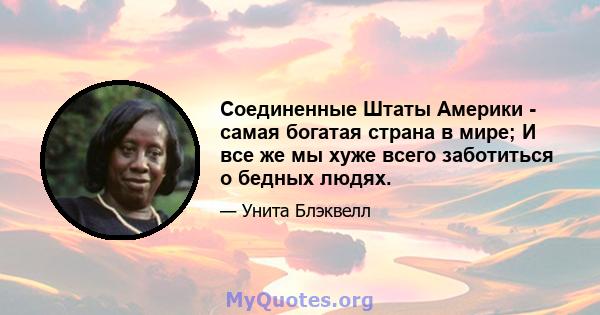 Соединенные Штаты Америки - самая богатая страна в мире; И все же мы хуже всего заботиться о бедных людях.