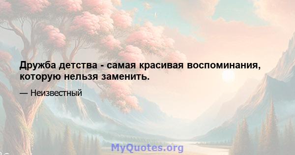 Дружба детства - самая красивая воспоминания, которую нельзя заменить.