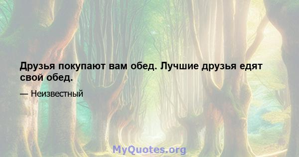 Друзья покупают вам обед. Лучшие друзья едят свой обед.