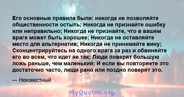 Его основные правила были: никогда не позволяйте общественности остыть; Никогда не признайте ошибку или неправильно; Никогда не признайте, что в вашем враге может быть хорошее; Никогда не оставляйте место для