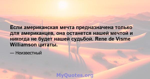 Если американская мечта предназначена только для американцев, она останется нашей мечтой и никогда не будет нашей судьбой. Rene de Visme Williamson цитаты.