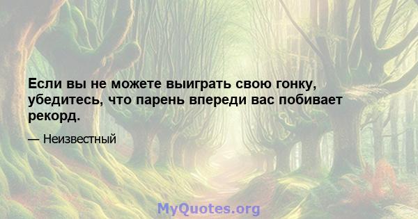 Если вы не можете выиграть свою гонку, убедитесь, что парень впереди вас побивает рекорд.