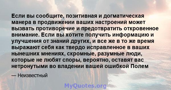 Если вы сообщите, позитивная и догматическая манера в продвижении ваших настроений может вызвать противоречие и предотвратить откровенное внимание. Если вы хотите получить информацию и улучшения от знаний других, и все