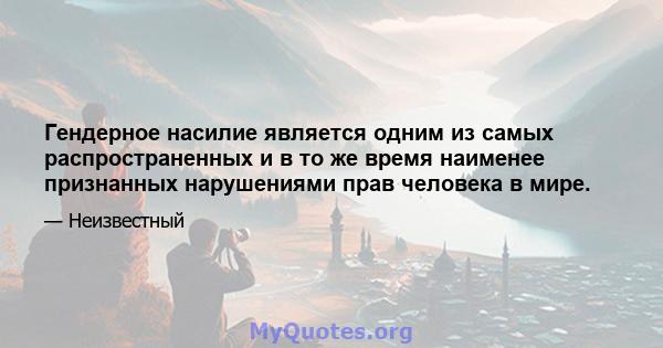 Гендерное насилие является одним из самых распространенных и в то же время наименее признанных нарушениями прав человека в мире.