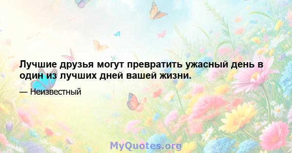 Лучшие друзья могут превратить ужасный день в один из лучших дней вашей жизни.