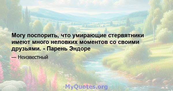 Могу поспорить, что умирающие стервятники имеют много неловких моментов со своими друзьями. - Парень Эндоре