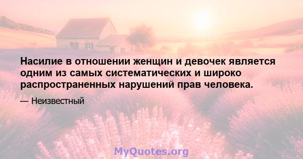 Насилие в отношении женщин и девочек является одним из самых систематических и широко распространенных нарушений прав человека.