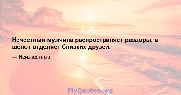 Нечестный мужчина распространяет раздоры, а шепот отделяет близких друзей.