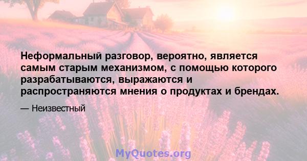 Неформальный разговор, вероятно, является самым старым механизмом, с помощью которого разрабатываются, выражаются и распространяются мнения о продуктах и ​​брендах.