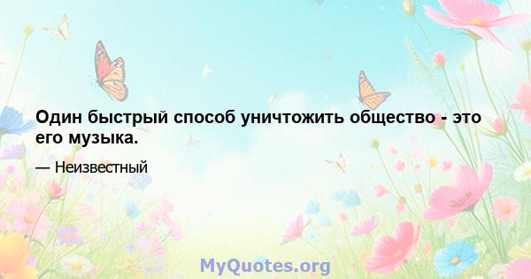 Один быстрый способ уничтожить общество - это его музыка.