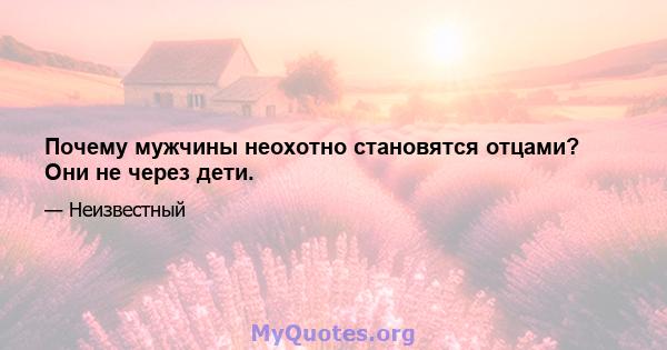 Почему мужчины неохотно становятся отцами? Они не через дети.