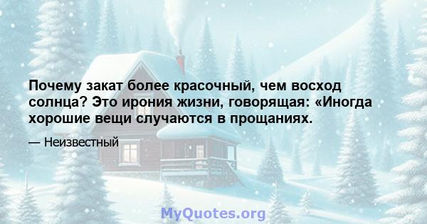 Почему закат более красочный, чем восход солнца? Это ирония жизни, говорящая: «Иногда хорошие вещи случаются в прощаниях.