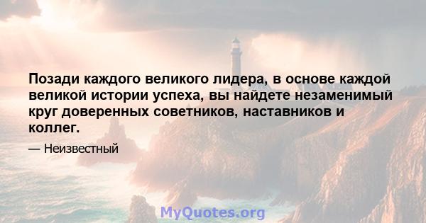 Позади каждого великого лидера, в основе каждой великой истории успеха, вы найдете незаменимый круг доверенных советников, наставников и коллег.