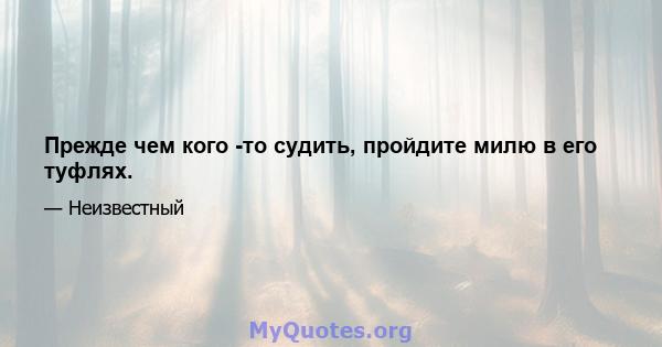 Прежде чем кого -то судить, пройдите милю в его туфлях.