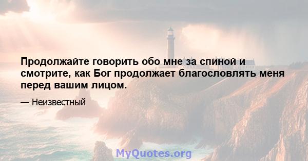 Продолжайте говорить обо мне за спиной и смотрите, как Бог продолжает благословлять меня перед вашим лицом.