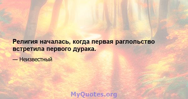 Религия началась, когда первая раглольство встретила первого дурака.