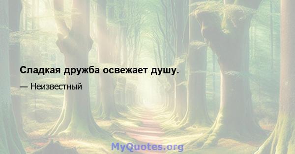 Сладкая дружба освежает душу.