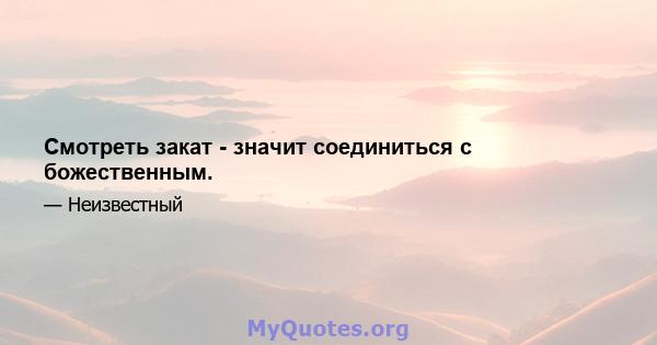 Смотреть закат - значит соединиться с божественным.