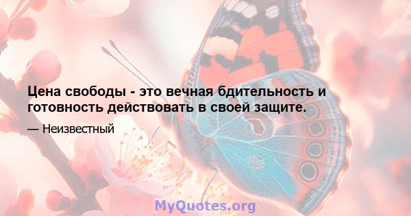 Цена свободы - это вечная бдительность и готовность действовать в своей защите.