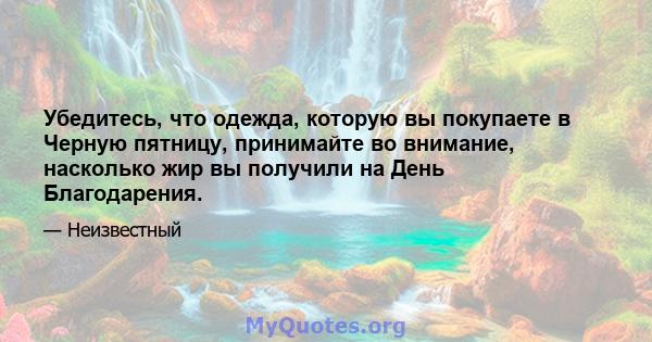 Убедитесь, что одежда, которую вы покупаете в Черную пятницу, принимайте во внимание, насколько жир вы получили на День Благодарения.