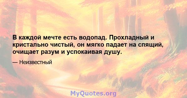 В каждой мечте есть водопад. Прохладный и кристально чистый, он мягко падает на спящий, очищает разум и успокаивая душу.