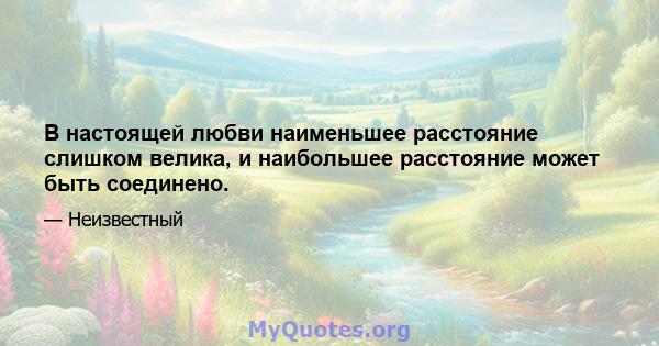 В настоящей любви наименьшее расстояние слишком велика, и наибольшее расстояние может быть соединено.