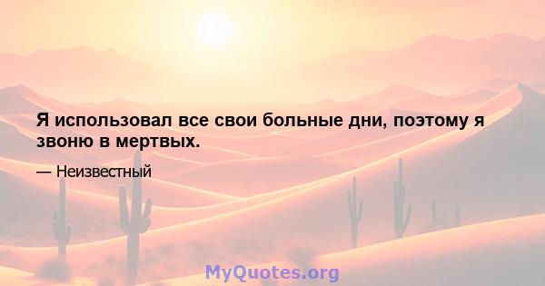 Я использовал все свои больные дни, поэтому я звоню в мертвых.