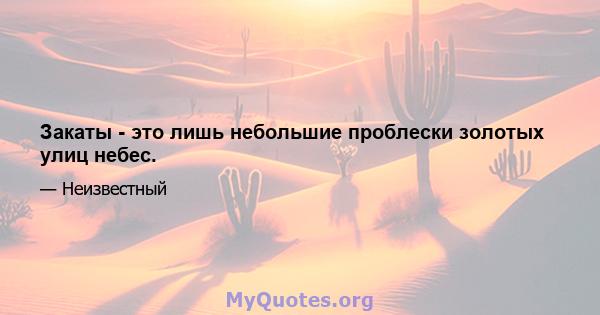 Закаты - это лишь небольшие проблески золотых улиц небес.