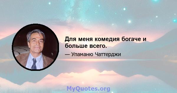 Для меня комедия богаче и больше всего.