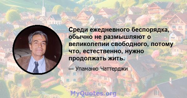 Среди ежедневного беспорядка, обычно не размышляют о великолепии свободного, потому что, естественно, нужно продолжать жить.