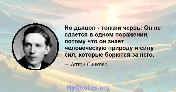 Но дьявол - тонкий червь; Он не сдается в одном поражении, потому что он знает человеческую природу и силу сил, которые борются за него.