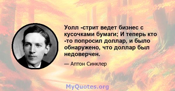 Уолл -стрит ведет бизнес с кусочками бумаги; И теперь кто -то попросил доллар, и было обнаружено, что доллар был недоверчен.