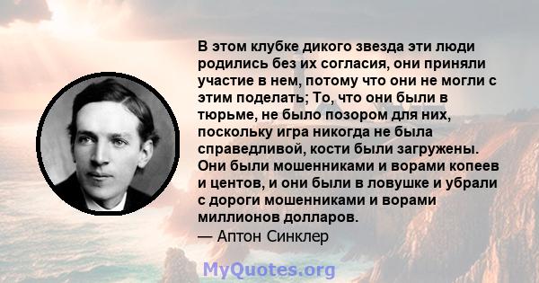 В этом клубке дикого звезда эти люди родились без их согласия, они приняли участие в нем, потому что они не могли с этим поделать; То, что они были в тюрьме, не было позором для них, поскольку игра никогда не была