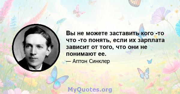 Вы не можете заставить кого -то что -то понять, если их зарплата зависит от того, что они не понимают ее.