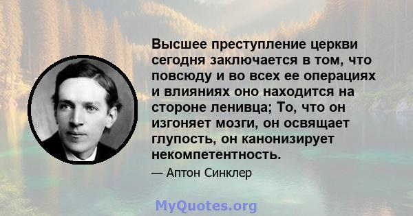 Высшее преступление церкви сегодня заключается в том, что повсюду и во всех ее операциях и влияниях оно находится на стороне ленивца; То, что он изгоняет мозги, он освящает глупость, он канонизирует некомпетентность.