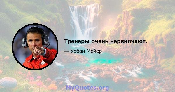 Тренеры очень нервничают.