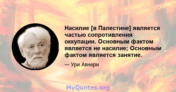 Насилие [в Палестине] является частью сопротивления оккупации. Основным фактом является не насилие; Основным фактом является занятие.