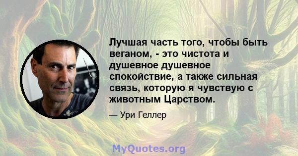 Лучшая часть того, чтобы быть веганом, - это чистота и душевное душевное спокойствие, а также сильная связь, которую я чувствую с животным Царством.