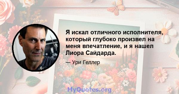 Я искал отличного исполнителя, который глубоко произвел на меня впечатление, и я нашел Лиора Сайдарда.