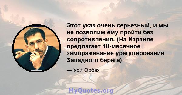 Этот указ очень серьезный, и мы не позволим ему пройти без сопротивления. (На Израиле предлагает 10-месячное замораживание урегулирования Западного берега)