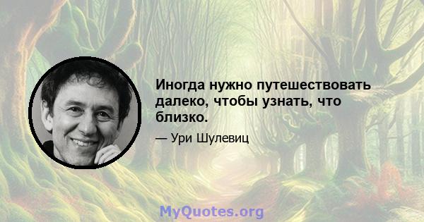 Иногда нужно путешествовать далеко, чтобы узнать, что близко.