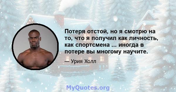 Потеря отстой, но я смотрю на то, что я получил как личность, как спортсмена ... иногда в потере вы многому научите.