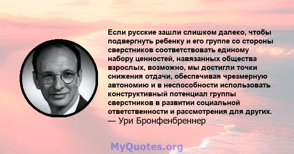 Если русские зашли слишком далеко, чтобы подвергнуть ребенку и его группе со стороны сверстников соответствовать единому набору ценностей, навязанных общества взрослых, возможно, мы достигли точки снижения отдачи,