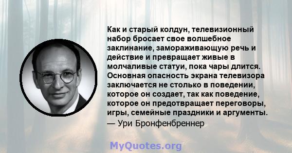 Как и старый колдун, телевизионный набор бросает свое волшебное заклинание, замораживающую речь и действие и превращает живые в молчаливые статуи, пока чары длится. Основная опасность экрана телевизора заключается не