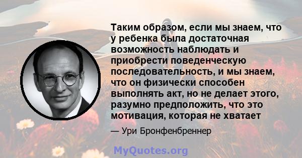 Таким образом, если мы знаем, что у ребенка была достаточная возможность наблюдать и приобрести поведенческую последовательность, и мы знаем, что он физически способен выполнять акт, но не делает этого, разумно