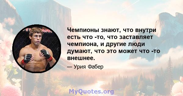 Чемпионы знают, что внутри есть что -то, что заставляет чемпиона, и другие люди думают, что это может что -то внешнее.