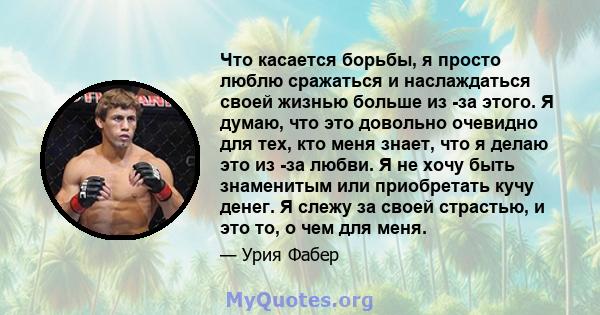 Что касается борьбы, я просто люблю сражаться и наслаждаться своей жизнью больше из -за этого. Я думаю, что это довольно очевидно для тех, кто меня знает, что я делаю это из -за любви. Я не хочу быть знаменитым или