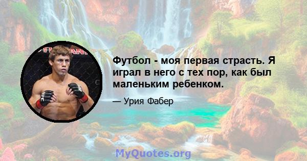 Футбол - моя первая страсть. Я играл в него с тех пор, как был маленьким ребенком.