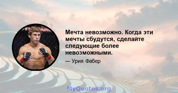 Мечта невозможно. Когда эти мечты сбудутся, сделайте следующие более невозможными.